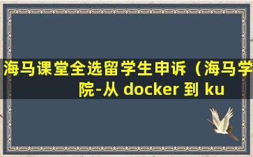 海马课堂全选留学生申诉（海马学院-从 docker 到 kubernetes 进阶）